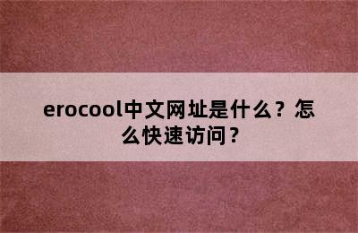 erocool中文网址是什么？怎么快速访问？