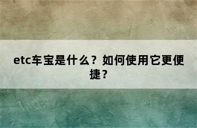 etc车宝是什么？如何使用它更便捷？