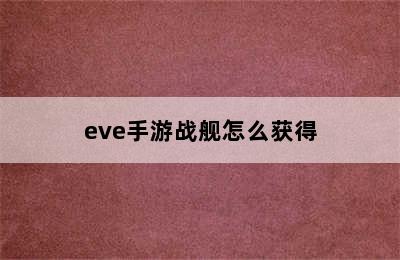 eve手游战舰怎么获得