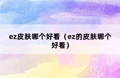 ez皮肤哪个好看（ez的皮肤哪个好看）