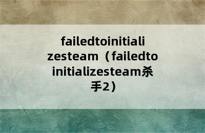 failedtoinitializesteam（failedtoinitializesteam杀手2）