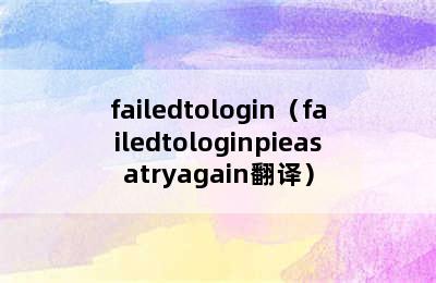 failedtologin（failedtologinpieasatryagain翻译）