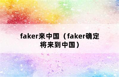 faker来中国（faker确定将来到中国）