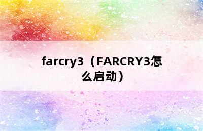 farcry3（FARCRY3怎么启动）