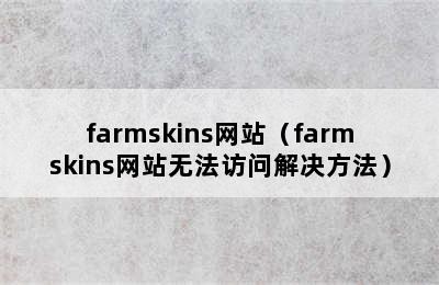 farmskins网站（farmskins网站无法访问解决方法）