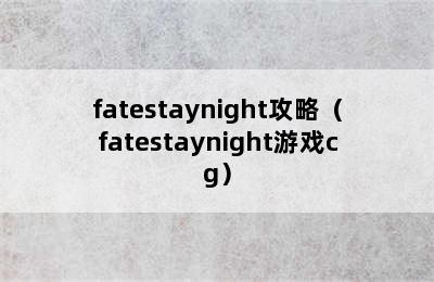 fatestaynight攻略（fatestaynight游戏cg）