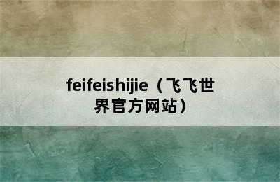 feifeishijie（飞飞世界官方网站）