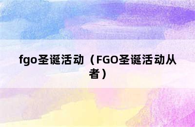 fgo圣诞活动（FGO圣诞活动从者）