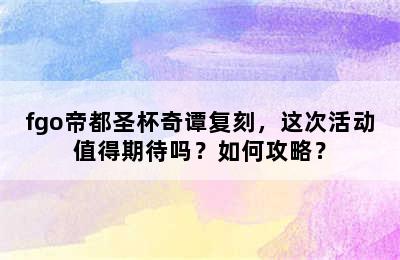 fgo帝都圣杯奇谭复刻，这次活动值得期待吗？如何攻略？