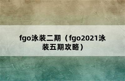 fgo泳装二期（fgo2021泳装五期攻略）