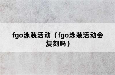 fgo泳装活动（fgo泳装活动会复刻吗）