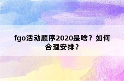 fgo活动顺序2020是啥？如何合理安排？