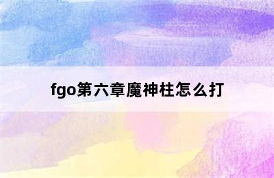 fgo第六章魔神柱怎么打