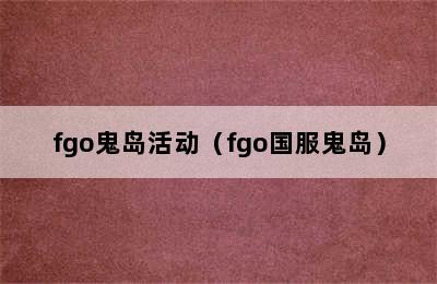 fgo鬼岛活动（fgo国服鬼岛）