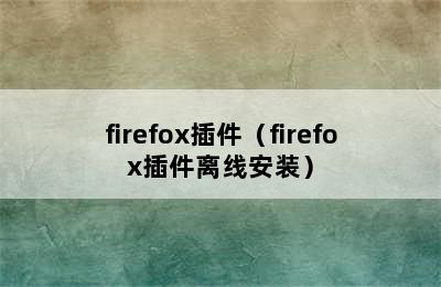 firefox插件（firefox插件离线安装）