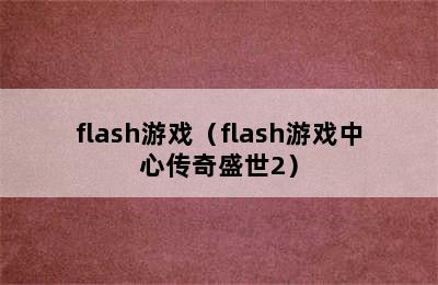 flash游戏（flash游戏中心传奇盛世2）