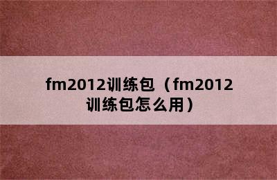 fm2012训练包（fm2012训练包怎么用）