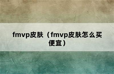 fmvp皮肤（fmvp皮肤怎么买便宜）