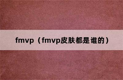 fmvp（fmvp皮肤都是谁的）