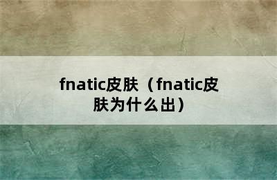 fnatic皮肤（fnatic皮肤为什么出）