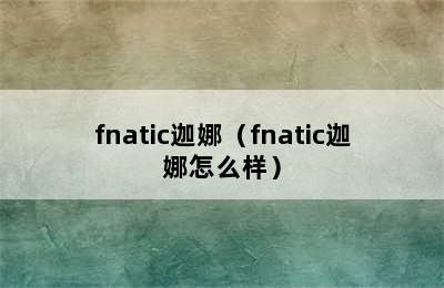 fnatic迦娜（fnatic迦娜怎么样）