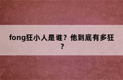 fong狂小人是谁？他到底有多狂？