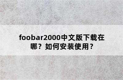 foobar2000中文版下载在哪？如何安装使用？