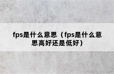 fps是什么意思（fps是什么意思高好还是低好）