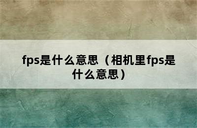 fps是什么意思（相机里fps是什么意思）