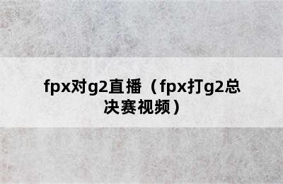 fpx对g2直播（fpx打g2总决赛视频）