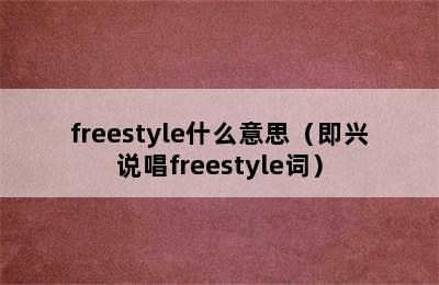 freestyle什么意思（即兴说唱freestyle词）