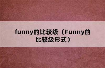 funny的比较级（Funny的比较级形式）