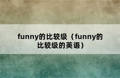 funny的比较级（funny的比较级的英语）