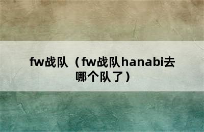 fw战队（fw战队hanabi去哪个队了）