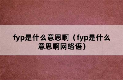 fyp是什么意思啊（fyp是什么意思啊网络语）