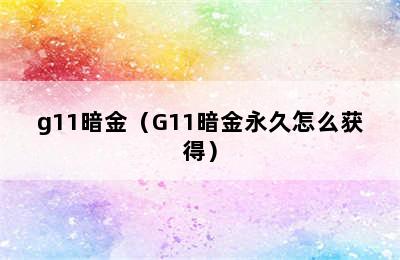 g11暗金（G11暗金永久怎么获得）