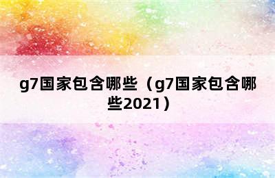 g7国家包含哪些（g7国家包含哪些2021）