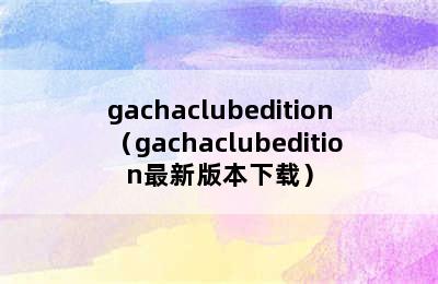 gachaclubedition（gachaclubedition最新版本下载）