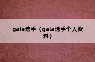 gala选手（gala选手个人资料）