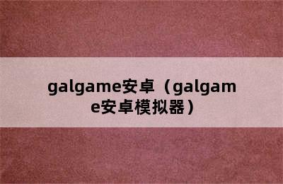 galgame安卓（galgame安卓模拟器）