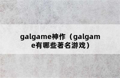 galgame神作（galgame有哪些著名游戏）