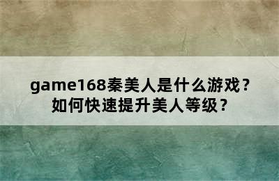 game168秦美人是什么游戏？如何快速提升美人等级？