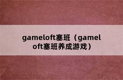 gameloft塞班（gameloft塞班养成游戏）