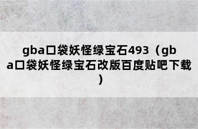 gba口袋妖怪绿宝石493（gba口袋妖怪绿宝石改版百度贴吧下载）