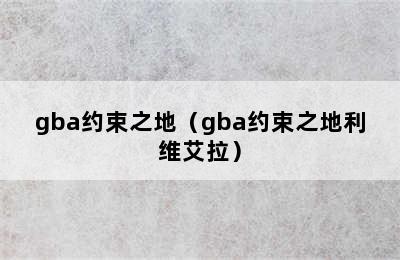 gba约束之地（gba约束之地利维艾拉）