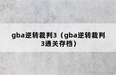 gba逆转裁判3（gba逆转裁判3通关存档）