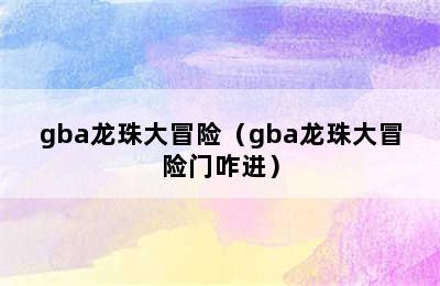 gba龙珠大冒险（gba龙珠大冒险门咋进）