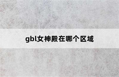 gbl女神殿在哪个区域