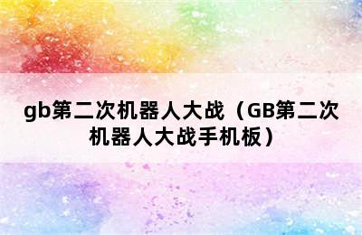 gb第二次机器人大战（GB第二次机器人大战手机板）