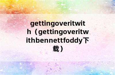 gettingoveritwith（gettingoveritwithbennettfoddy下载）